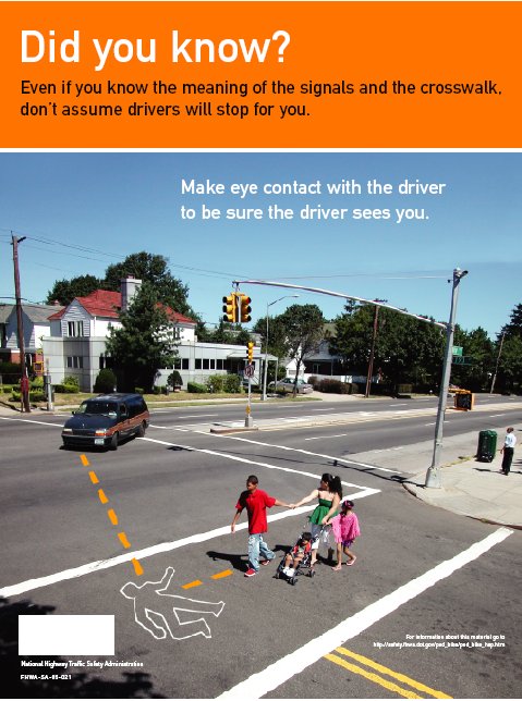 The photograph shows a mother and several children crossing the street. The traffic light has a walk symbol for the pedestrians. The mother has one hand on a stroller with a child and two other children are holding onto her. The mother is looking at an approaching car that is making a left turn towards their crosswalk. Dotted lines that arrive at a body outline indicate where the paths of the car and one of the pedestrians would meet if they continue on their present paths. The text reads: Did you know? Even if you know the meaning of the signals and the crosswalk, don't assume drivers will stop for you. Make eye contact with the driver to be sure the driver sees you.