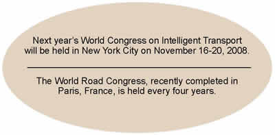 Next year's World Congress on Intelligent Transport will be held in New York City on November 16-20, 2008. The World Road Congress, recently completed in Paris, France, is held every four years.