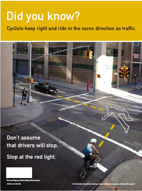 The photograph shows a cyclist riding into an intersection even though he clearly the traffic signal is red on his path. A car approaches the same intersection from the path that has a green light in the traffic signal. Dotted lines that arrive at a body outline indicate where the paths of the car and the bicyclist would meet if they continue on their present paths. The text reads: Did you know? Cyclists keep right and ride in the same direction as traffic. Don't assume that drivers will stop. Stop at the red light.