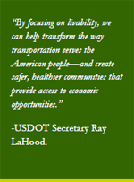““By focusing on livability, we can help transform the way transportation serves the American people—and create safer, healthier communities that provide access to economic opportunities.” -USDOT Secretary Ray LaHood.