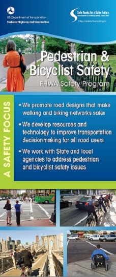 Banner has FHWA and Office of Safety logos at the top. Underneath is a photo of a pedestrian walking down a sidewalk and reads Pedestrian and Bicyclist Safety: FHWA Safety Program. Underneath of that reads: A Safety Focus: We promote road designs that make walking and biking networks safer; we develop resources and technology to improve transportation decisionmaking for all road users; we work with State and local agenicies to address pedestrian and bicyclist safety issues. At the bottom of the banner are four photos of people using roadways: pedestrians at a crosswalk, bikers using a bike lane; a biker riding across a bridge; and a person in a wheelchair waiting at a crosswalk.