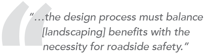 "…the design process must balance [landscaping] benefits with the necessity for roadside safety."