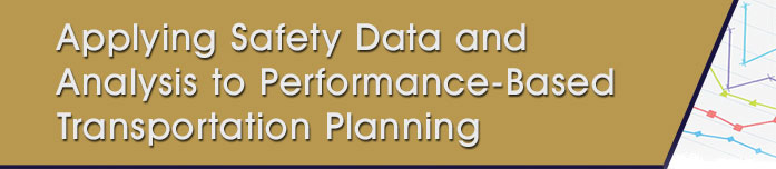 Graphical header that has the title: Applying Safety Data and Analysis to Performance-Based Transportation Planning.